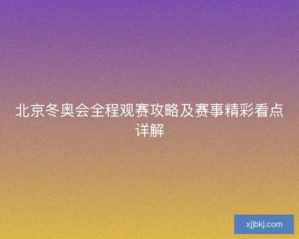 北京冬奥会全程观赛攻略及赛事精彩看点详解